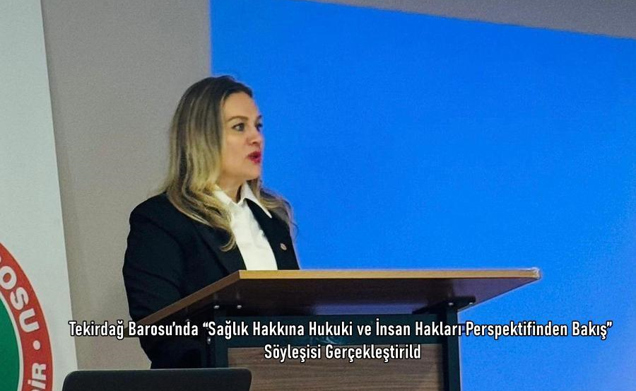 Tekirdağ Barosu’nda “Sağlık Hakkına Hukuki ve İnsan Hakları Perspektifinden Bakış” Söyleşisi Gerçekleştirildi